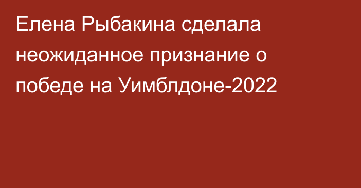 Елена Рыбакина сделала неожиданное признание о победе на Уимблдоне-2022