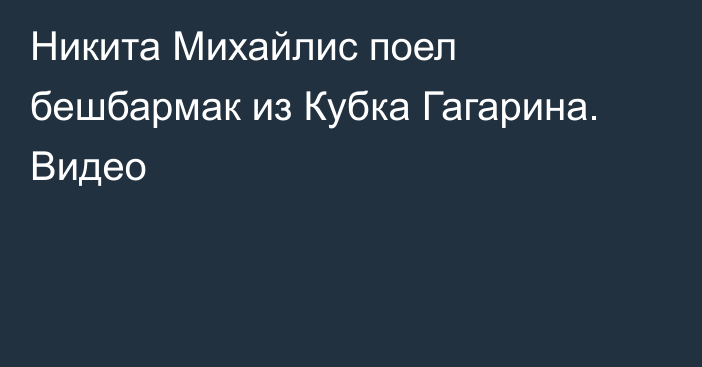 Никита Михайлис поел бешбармак из Кубка Гагарина. Видео