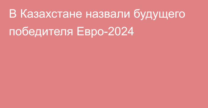 В Казахстане назвали будущего победителя Евро-2024