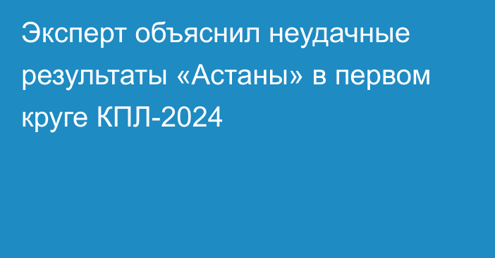 Эксперт объяснил неудачные результаты «Астаны» в первом круге КПЛ-2024