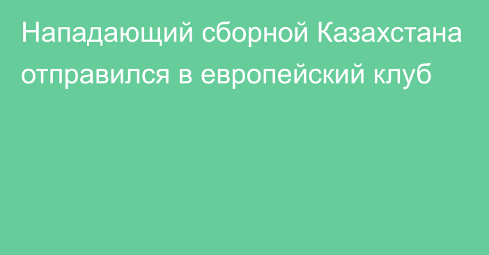 Нападающий сборной Казахстана отправился в европейский клуб