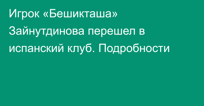 Игрок «Бешикташа» Зайнутдинова перешел в испанский клуб. Подробности