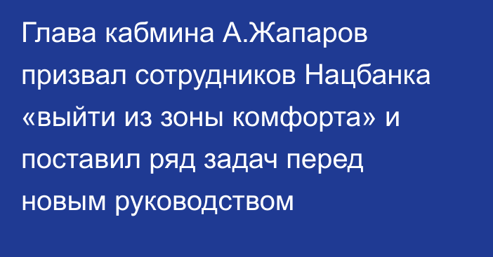 Глава кабмина А.Жапаров призвал сотрудников Нацбанка «выйти из зоны комфорта» и поставил ряд задач перед новым руководством