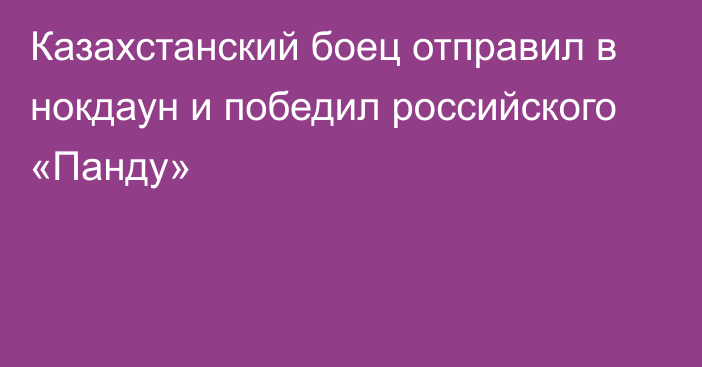 Казахстанский боец отправил в нокдаун и победил российского «Панду»