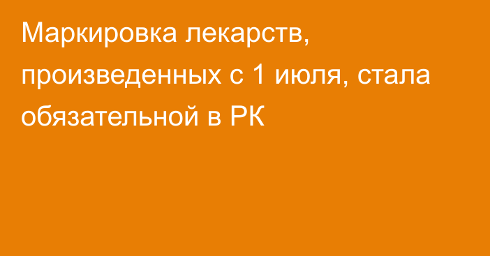 Маркировка лекарств, произведенных с 1 июля, стала обязательной в РК