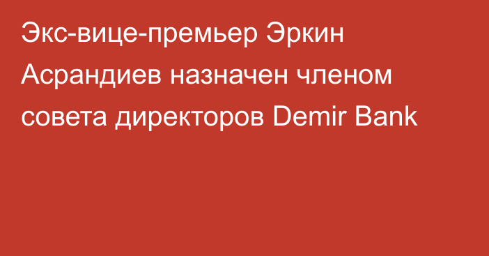 Экс-вице-премьер Эркин Асрандиев назначен членом совета директоров Demir Bank