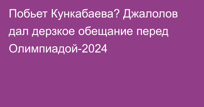 Побьет Кункабаева? Джалолов дал дерзкое обещание перед Олимпиадой-2024