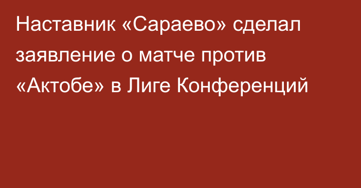 Наставник «Сараево» сделал заявление о матче против «Актобе» в Лиге Конференций