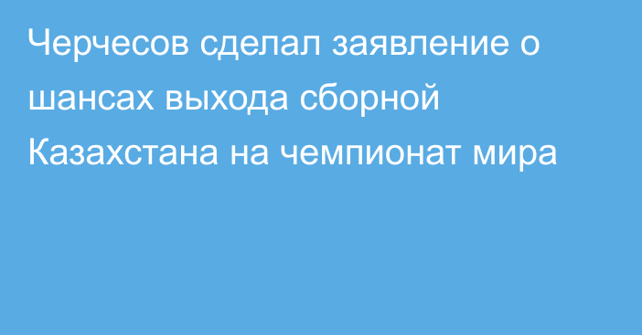 Черчесов сделал заявление о шансах выхода сборной Казахстана на чемпионат мира