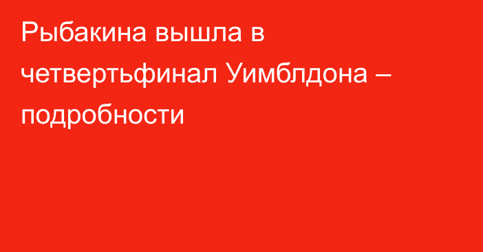 Рыбакина вышла в четвертьфинал Уимблдона – подробности