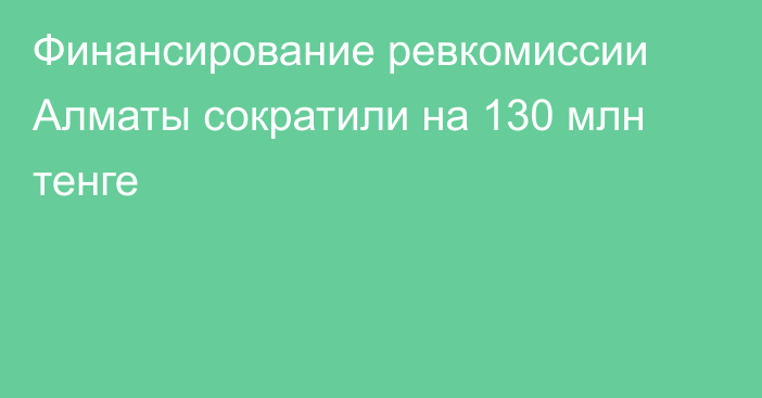 Финансирование ревкомиссии Алматы сократили на 130 млн тенге
