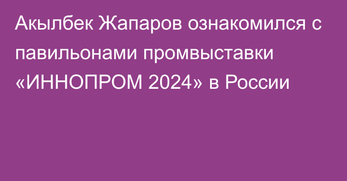 Акылбек Жапаров ознакомился с павильонами промвыставки «ИННОПРОМ 2024» в России