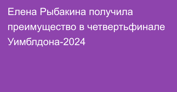 Елена Рыбакина получила преимущество в четвертьфинале Уимблдона-2024