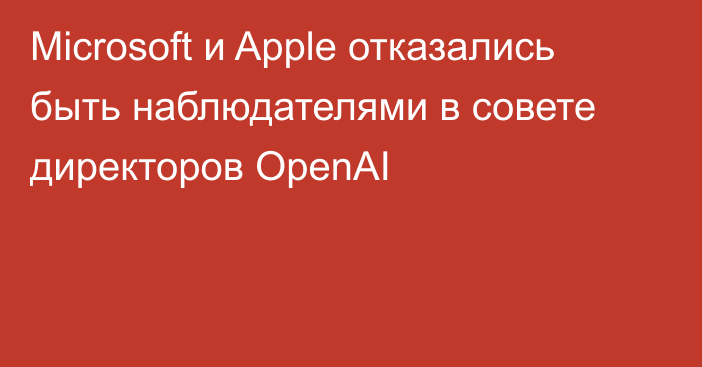 Microsoft и Apple отказались быть наблюдателями в совете директоров OpenAI