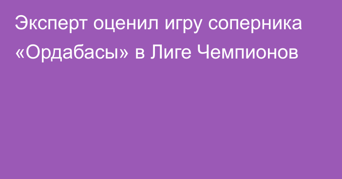 Эксперт оценил игру соперника «Ордабасы» в Лиге Чемпионов