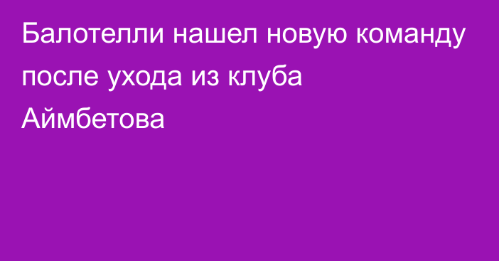 Балотелли нашел новую команду после ухода из клуба Аймбетова