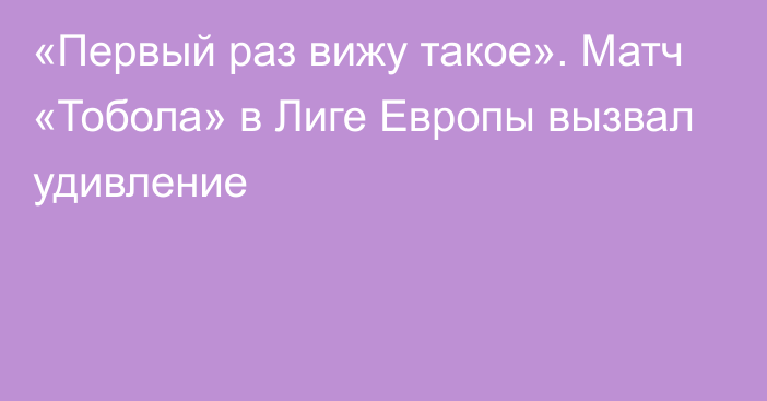 «Первый раз вижу такое». Матч «Тобола» в Лиге Европы вызвал удивление