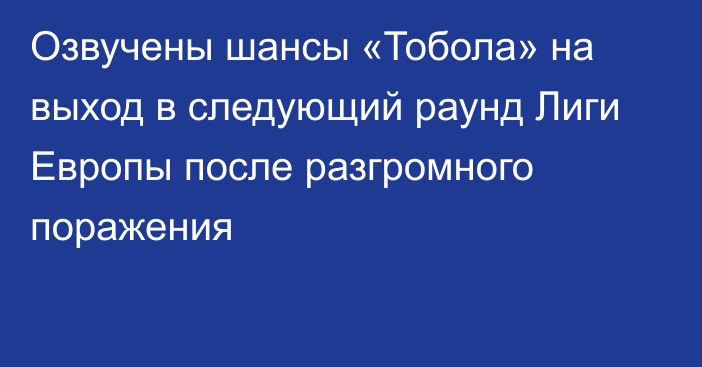 Озвучены шансы «Тобола» на выход в следующий раунд Лиги Европы после разгромного поражения