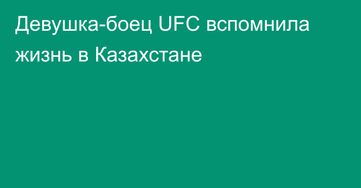 Девушка-боец UFC вспомнила жизнь в Казахстане