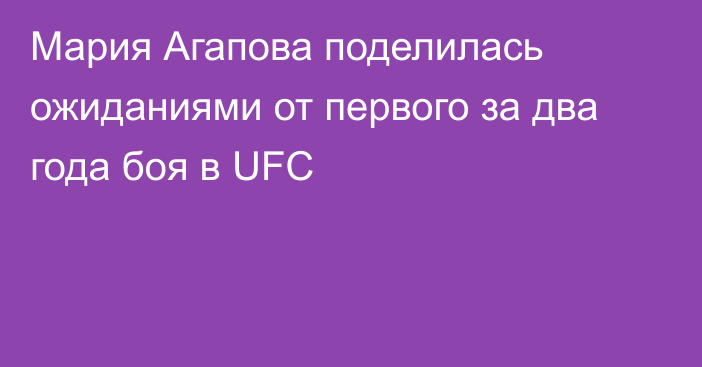 Мария Агапова поделилась ожиданиями от первого за два года боя в UFC