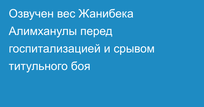 Озвучен вес Жанибека Алимханулы перед госпитализацией и срывом титульного боя