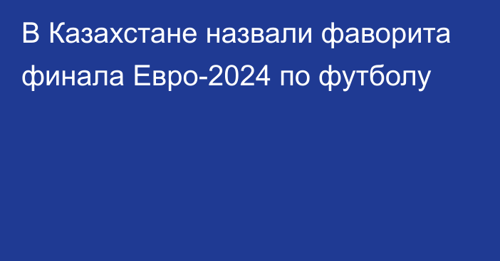 В Казахстане назвали фаворита финала Евро-2024 по футболу