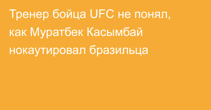 Тренер бойца UFC не понял, как Муратбек Касымбай нокаутировал бразильца