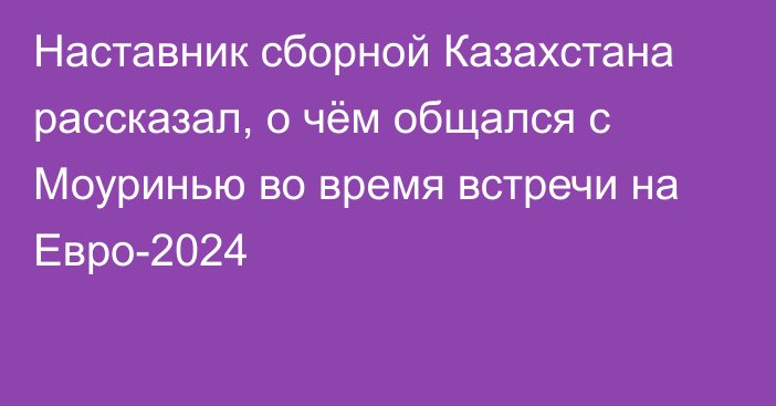 Наставник сборной Казахстана рассказал, о чём общался с Моуринью во время встречи на Евро-2024