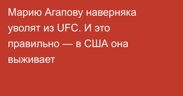 Марию Агапову наверняка уволят из UFC. И это правильно — в США она выживает