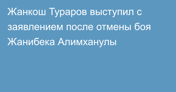 Жанкош Тураров выступил с заявлением после отмены боя Жанибека Алимханулы