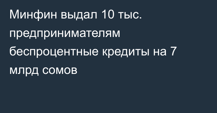 Минфин выдал 10 тыс. предпринимателям беспроцентные кредиты на 7 млрд сомов