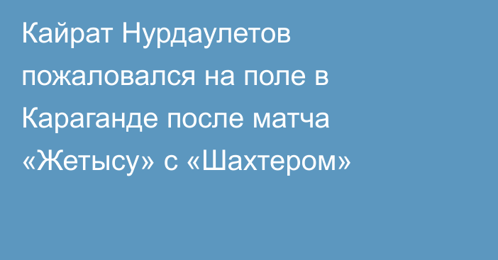 Кайрат Нурдаулетов пожаловался на поле в Караганде после матча «Жетысу» с «Шахтером»