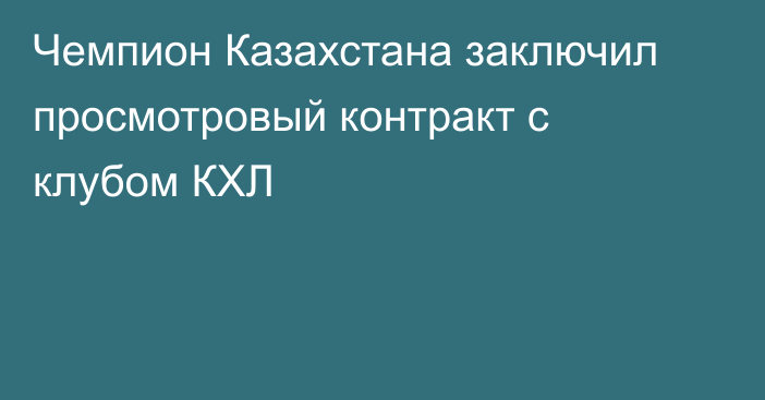 Чемпион Казахстана заключил просмотровый контракт с клубом КХЛ
