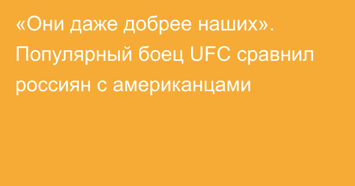 «Они даже добрее наших». Популярный боец UFC сравнил россиян с американцами