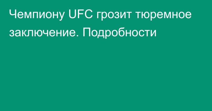 Чемпиону UFC грозит тюремное заключение. Подробности