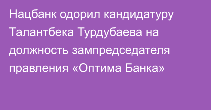Нацбанк одорил кандидатуру Талантбека Турдубаева на должность зампредседателя правления «Оптима Банка»
