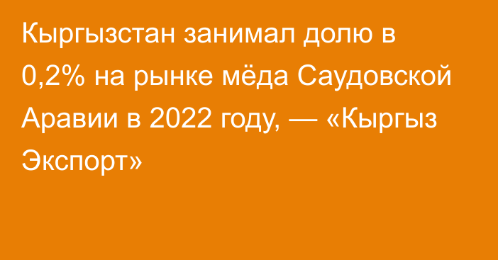 Кыргызстан занимал долю в 0,2% на рынке мёда Саудовской Аравии в 2022 году, — «Кыргыз Экспорт»