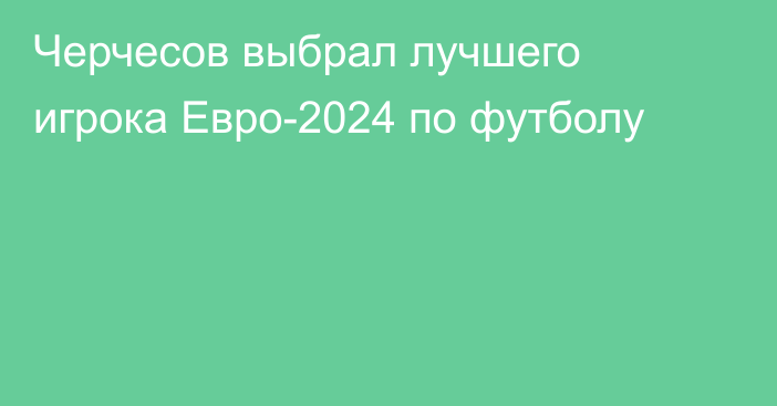 Черчесов выбрал лучшего игрока Евро-2024 по футболу