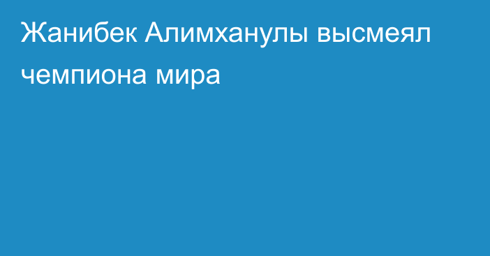 Жанибек Алимханулы высмеял чемпиона мира