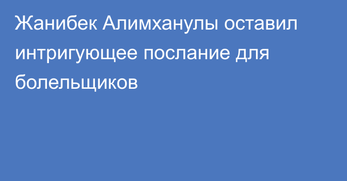 Жанибек Алимханулы оставил интригующее послание для болельщиков