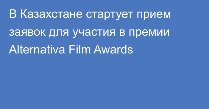 В Казахстане стартует прием заявок для участия в премии Alternativa Film Awards