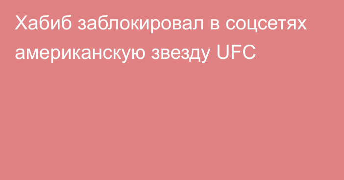 Хабиб заблокировал в соцсетях американскую звезду UFC