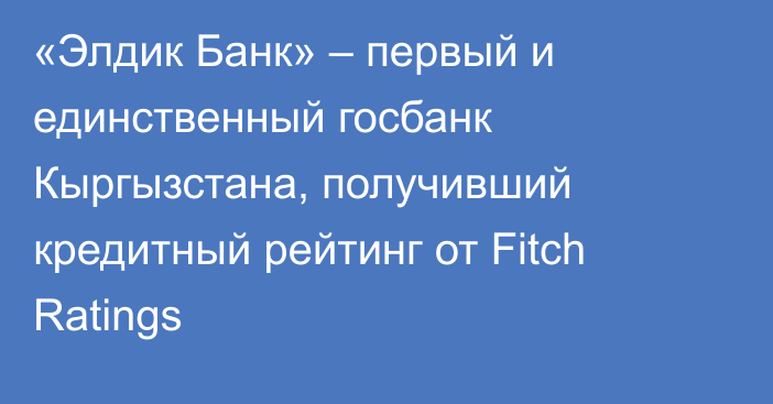 «Элдик Банк» – первый и единственный госбанк Кыргызстана, получивший кредитный рейтинг от Fitch Ratings 