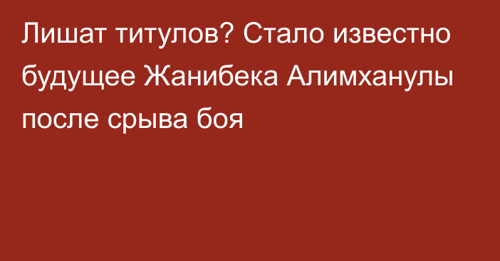 Лишат титулов? Стало известно будущее Жанибека Алимханулы после срыва боя