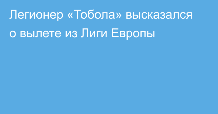 Легионер «Тобола» высказался о вылете из Лиги Европы