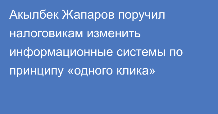 Акылбек Жапаров поручил налоговикам изменить информационные системы по принципу «одного клика»