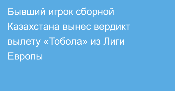 Бывший игрок сборной Казахстана вынес вердикт вылету «Тобола» из Лиги Европы