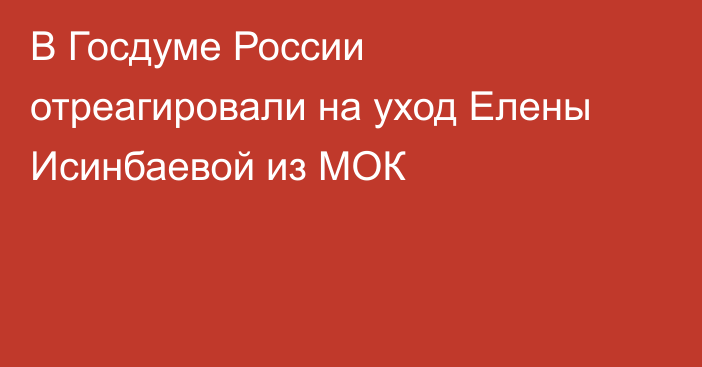 В Госдуме России отреагировали на уход Елены Исинбаевой из МОК