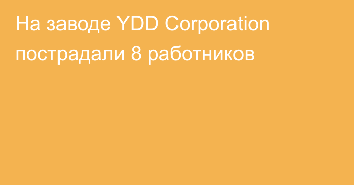 На заводе YDD Corporation пострадали 8 работников