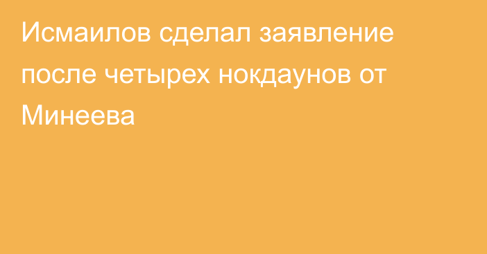 Исмаилов сделал заявление после четырех нокдаунов от Минеева